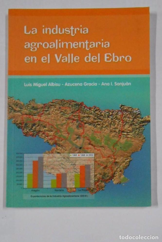 Libros: LA INDUSTRIA AGROALIMENTARIA EN EL VALLE DEL EBRO. LUIS MIGUEL ALBISU. AZUCENA GRACIA... TDK323 -