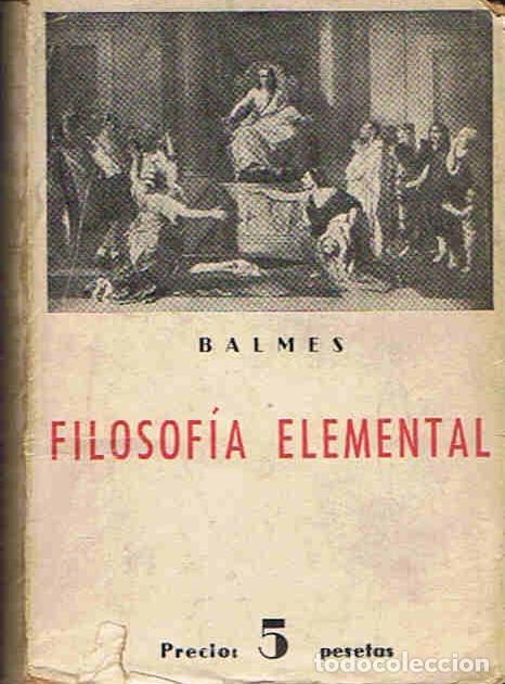 Libros: FILOSOF&Iacute;A ELEMENTAL. L&Oacute;GICA � METAF&Iacute;SICA � &Eacute;TICA. - Balmes. - Foto 1