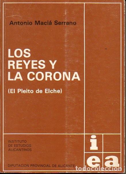 Libros: LOS REYES Y LA CORONA. (EL PLEITO DE ELCHE). - MACIA SERRANO, Antonio. - Foto 1