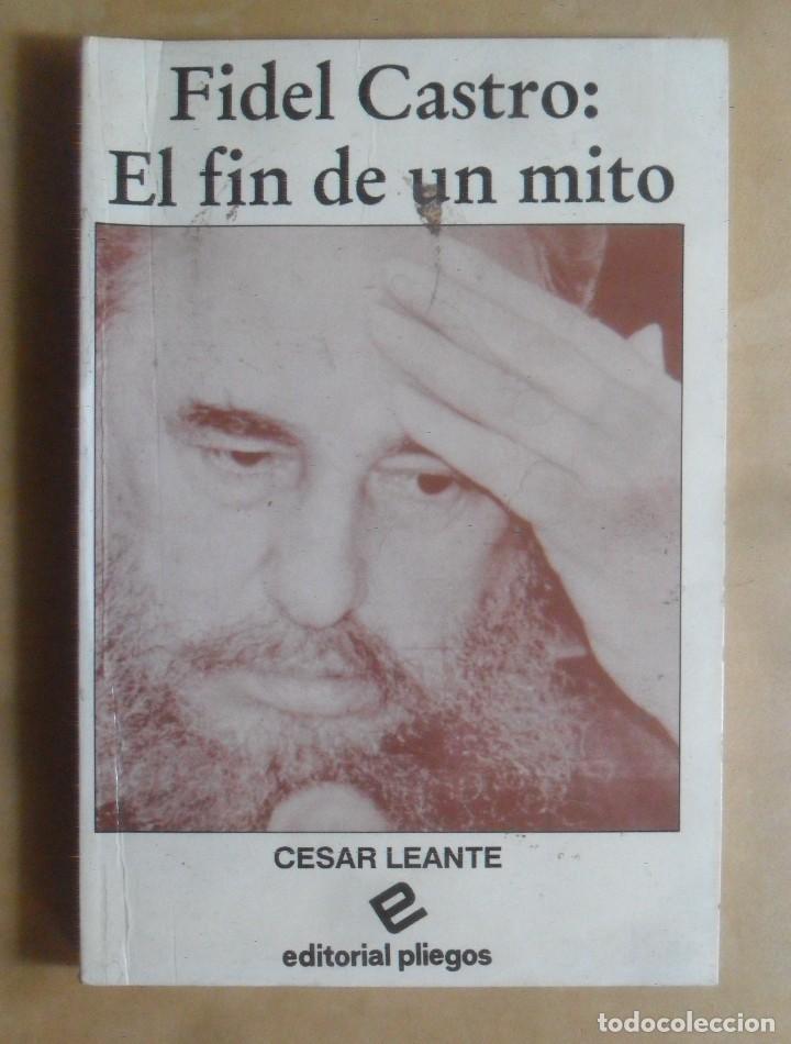 Libros: FIDEL CASTRO: EL FIN DE UN MITO - CESAR LEANTE - ED. PLIEGOS - 1991
