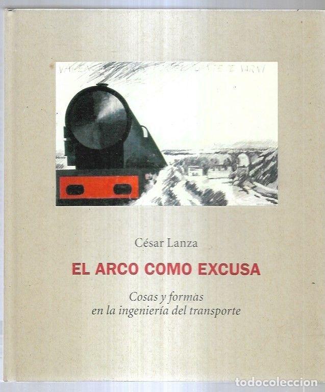 Libros: ARCO COMO EXCUSA - EL. COSAS Y FORMAS EN LA INGENIERIA DEL TRANSPORTE - LANZA, CESAR - Foto 2