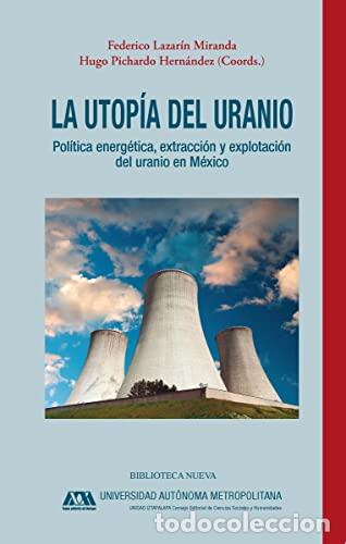 Livres: Lazar&iacute;n Miranda/Pichardo Hern&aacute;ndez - LA UTOP&Iacute;A DEL URANIO: Pol&iacute;tica energ&eacute;tica, extracci&oacute;n y explota
