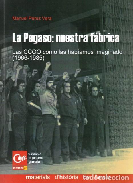 Libros: LA PEGASO: NUESTRA F&Aacute;BRICA. LAS CCOO COMO LAS HAB&Iacute;AMOS IMAGINADO (1966-1985) - P&Eacute;REZ VERA, MANUEL