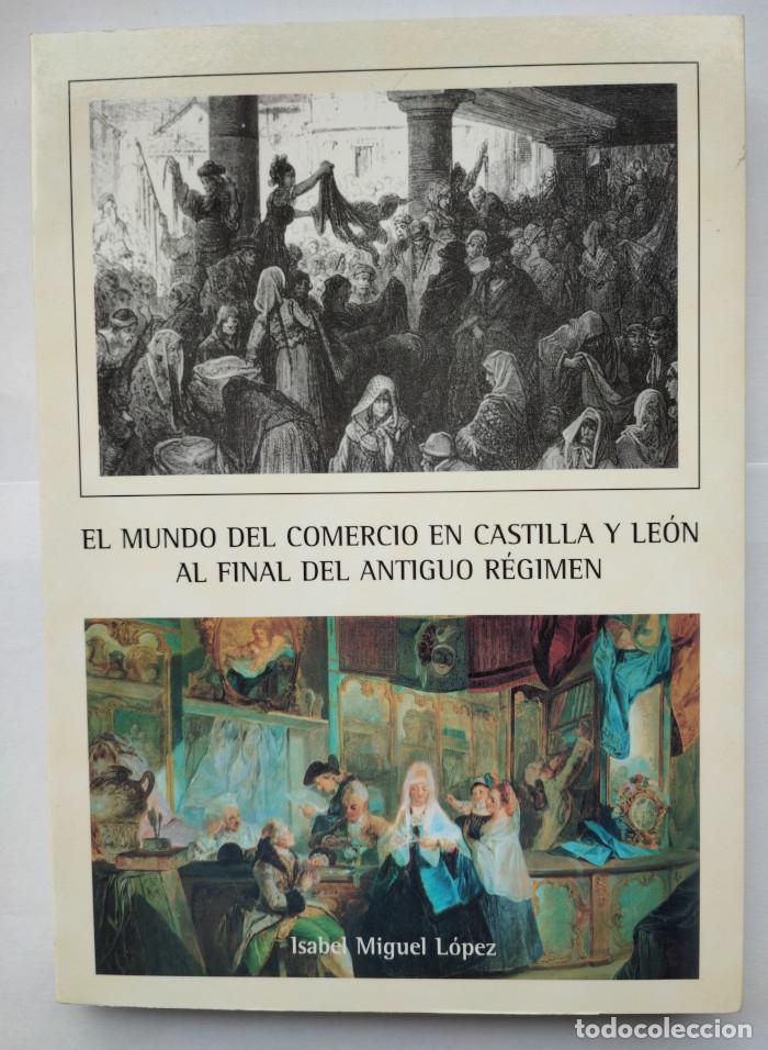 books: EL MUNDO DEL COMERCIO EN CASTILLA Y LE&Oacute;N AL FINAL DEL ANTIGUO R&Eacute;GIMEN - Isabel Miguel L&oacute;pez