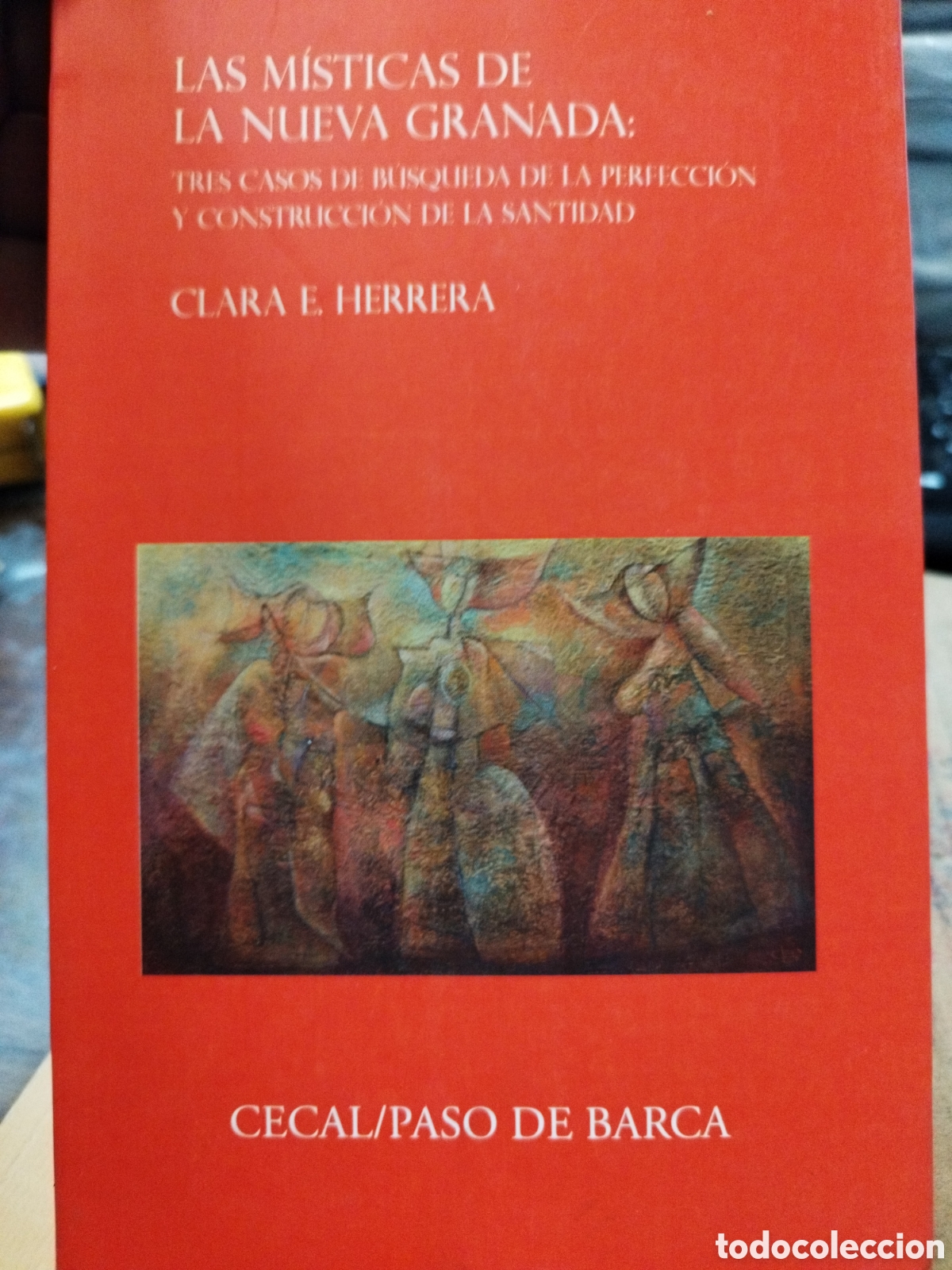 Livres: LAS MISTICAS DE LA NUEVA GRANADA. Tres casos de busqueda de la perfecci&oacute;n y construcci&oacute;n de la santi