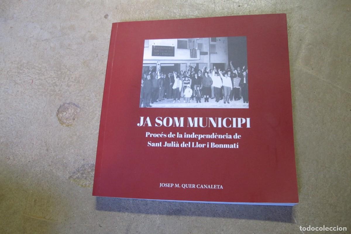 Livres: JA SOM MUNICIPI. PROCES DE LA INDEPENDENCIA DE SANT JULIA DE LLOR I BONMATI. JOSEP M. QUER CANALETA