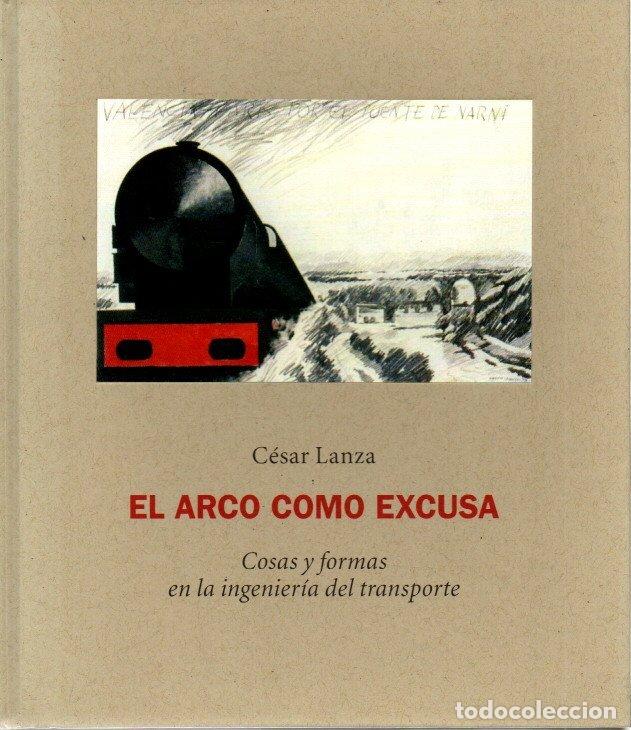 Libros: EL ARCO COMO EXCUSA. COSAS Y FORMAS EN LA INGENIERIA DEL TRANSPORTE. - LANZA, C&eacute;sar.. - Foto 1
