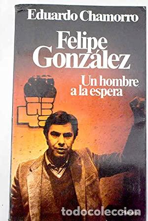 Libros: FELIPE GONZALEZ UN HOMBRE A LA ESPERA 1&ordf;Edici&oacute;n - Chamorro,Eduardo - Foto 1