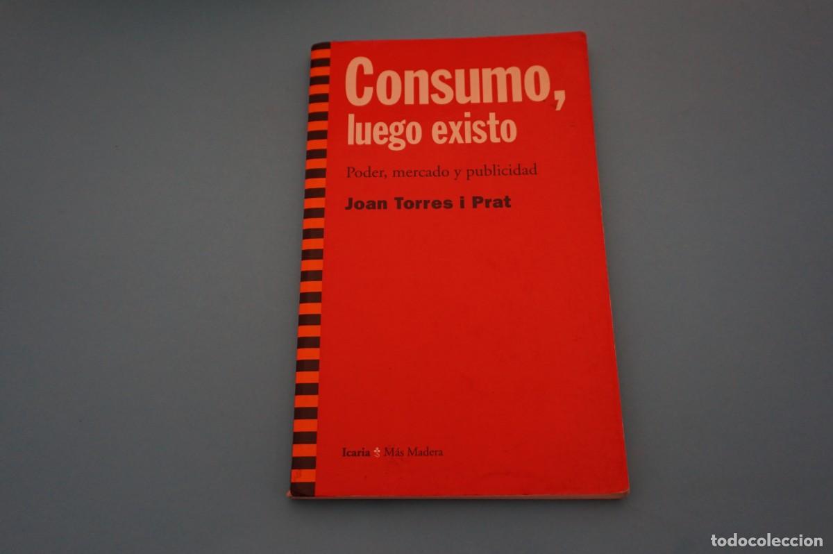 Libros: 16D/ CONSUMO, LUEGO EXISTO - PODER, MERCADO Y PUBLICIDAD - JOAN TORRES I PRAT - Foto 1