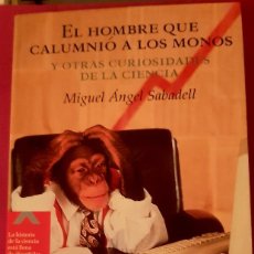 Libros: EL HOMBRE QUE CALUMNIÓ A LOS MONOS, Y OTRAS CURIOSIDADES DE LA CIENCIA - MIGUEL ANGEL SABADELL