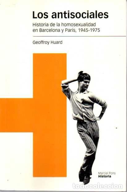 books: LOS ANTISOCIALES. HISTORIA DE LA HOMOSEXUALIDAD EN BARCELONA Y PAR&Iacute;S, 1945-1975. - HUARD, Geoffrey.