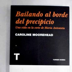 Libros: BAILANDO AL BORDE DEL PRECIPICIO: UNA VIDA EN LA CORTE DE MARÍA ANTONIETA.- MOOREHEAD, CAROLINE