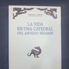 Libros: LA VIDA EN UNA CATEDRAL DEL ANTIGUO RÉGIMEN - CABEZA, ANTONIO