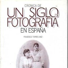 Libros: CRÓNICA DE UN SIGLO DE FOTOGRAFÍA EN ESPAÑA - TORRES DÍAZ, FRANCISCO