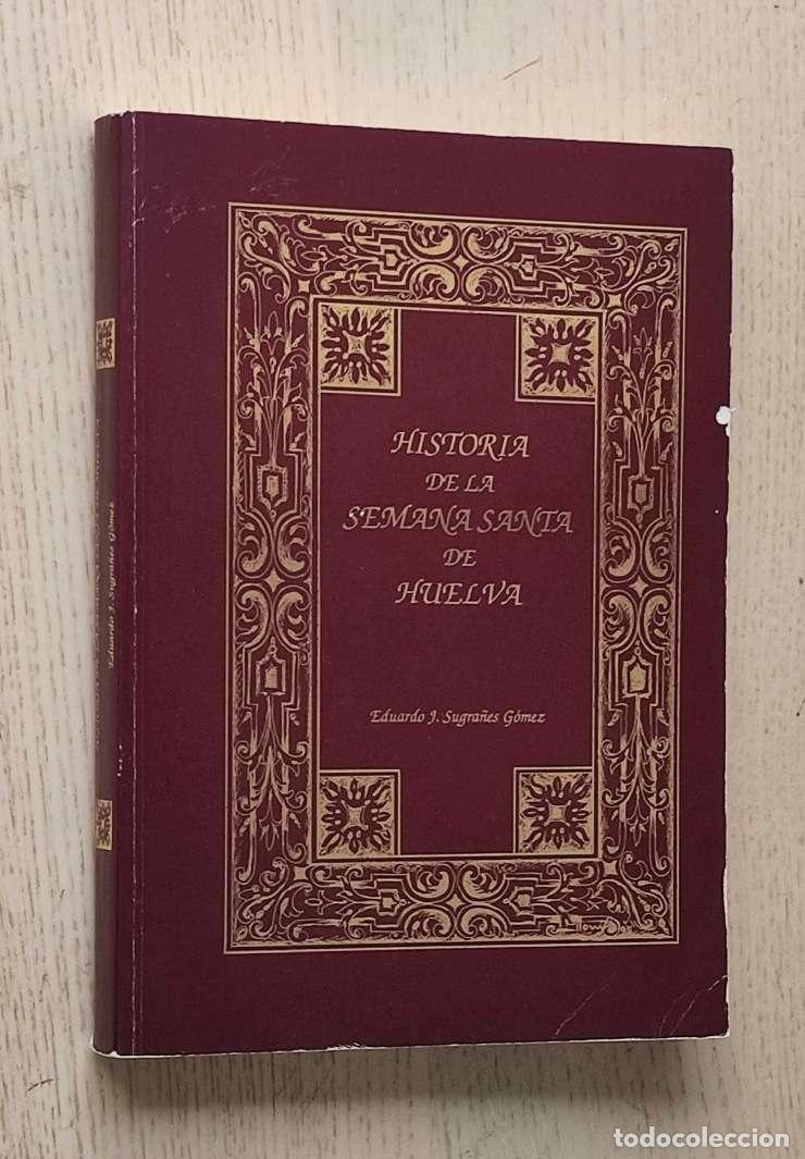 Libros: HISTORIA DE LA SEMANA SANTA DE HUELVA - SUGRA&Ntilde;ES GOMEZ, Eduardo J.