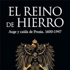 Libros: EL REINO DE HIERRO. AUGE Y CAÍDA DE PRUSIA, 1600-1947