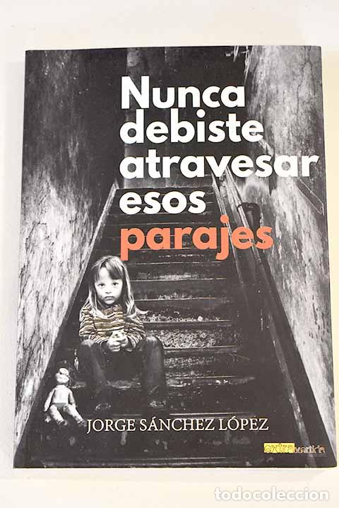 Libros: Nunca debiste atravesar esos parajes.- S&aacute;nchez L&oacute;pez, Jorge - Foto 1