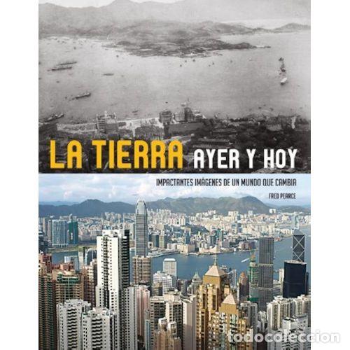 Libros: LA TIERRA AYER Y HOY : IMPACTANTES IM&Aacute;GENES DE UN MUNDO QUE CAMBIA - PEARCE, FRED, , GERON&Egrave;S, CARME,