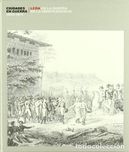 Libros: Ciudades en guerra : 1808-1814, Le&oacute;n en la guerra de la independencia - VV.AA.