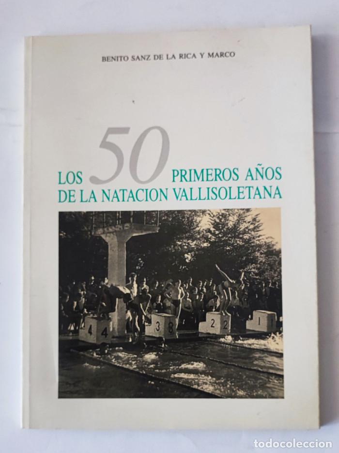 Libros: LOS 50 PRIMEROS A&Ntilde;OS DE LA NATACI&Oacute;N VALLISOLETANA - Benito Sanz de la Rica y Marco