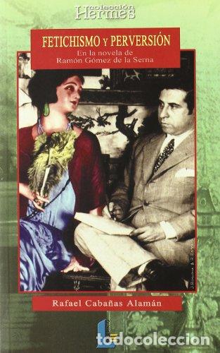 Libros: Fetichismo y Perversi&oacute;n. En la novela de Ram&oacute;n G&oacute;mez de la Serna - Caba&ntilde;as Alam&aacute;n, Rafael - Foto 1