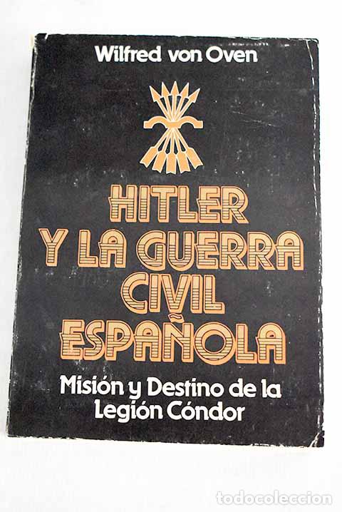 Libros: Hitler y la Guerra Civil espa&ntilde;ola: misi&oacute;n y destino de la Legi&oacute;n C&oacute;ndor.- Oven, Wilfred von