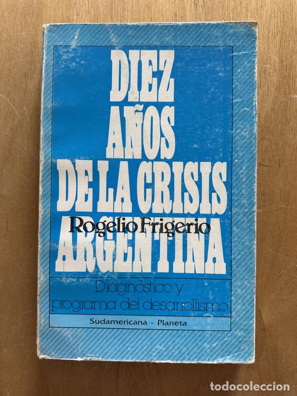 Libri di seconda mano: Diez a&ntilde;os de la crisis Argentina - Frigerio, Rogelio