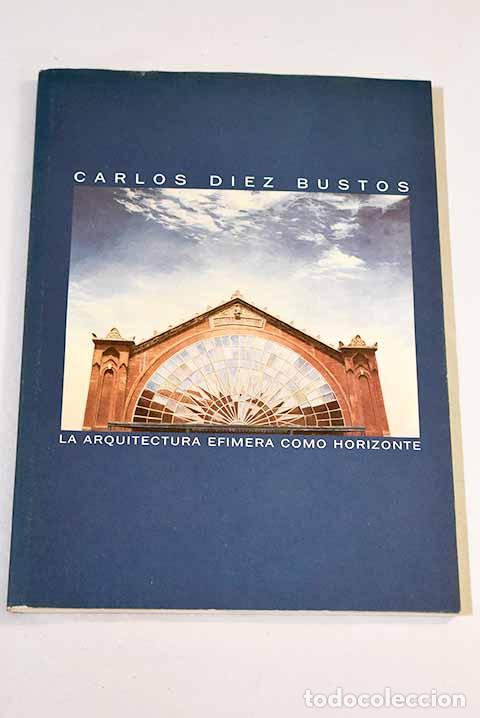 Libros: La arquitectura ef&iacute;mera como horizonte: del 22 de febrero al 24 de marzo.- D&iacute;ez Bustos, Carlos