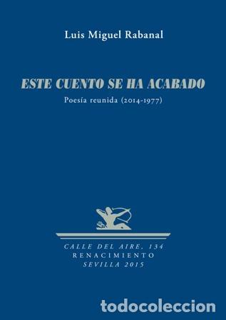 Libros: RABANAL, Luis Miguel.- - Este cuento se ha acabado. Poes&iacute;a reunida (2014-1977). Pr&oacute;logo de Tom&aacute;s S&aacute;n