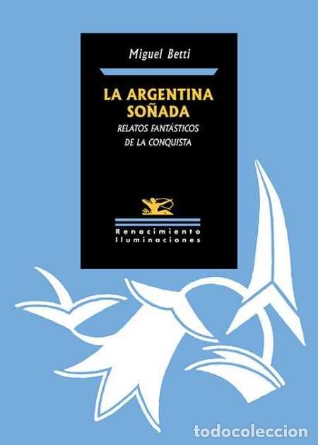 Livres: Betti, Miguel.- - La Argentina so&ntilde;ada. Relatos fant&aacute;sticos de la Conquista