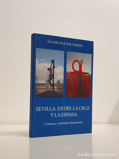 Libros: SEVILLA: ENTRE LA CRUZ Y LA ESPADA Cr&oacute;nicas y art&iacute;culos hispalenses. - PASTOR TORRES, &Aacute;lvaro.