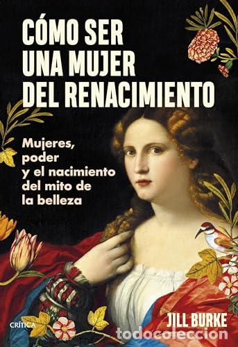 Libros: C&oacute;mo ser una mujer del Renacimiento. Mujeres, poder y el nacimiento del mito de la belleza. - Burke,