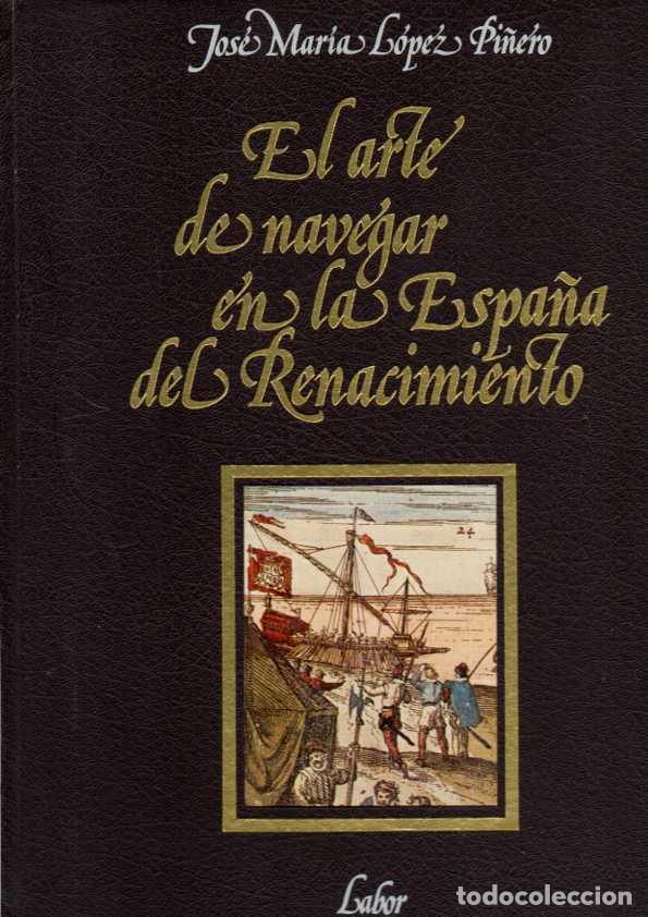Libros: EL ARTE DE NAVEGAR EN LA ESPA&Ntilde;A DEL RENACIMIENTO. - L&Oacute;PEZ PI&Ntilde;ERO, Jos&eacute; Mar&iacute;a.