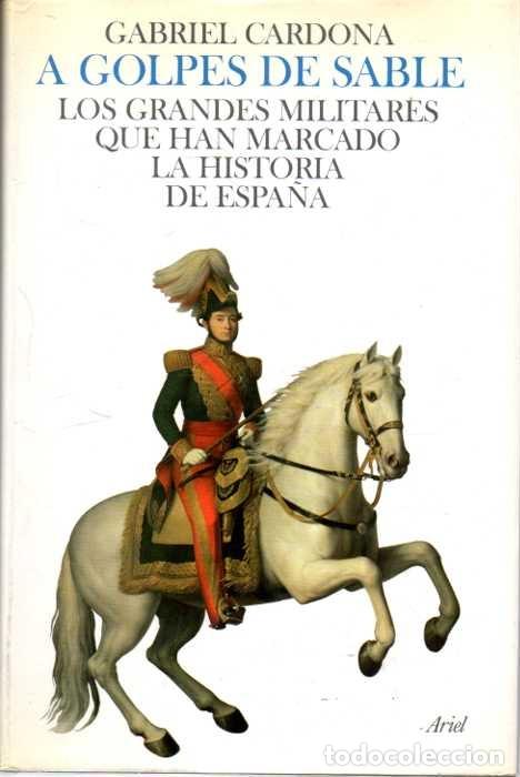 Libros: A GOLPES DE SABLE. LOS GRANDES MILITARES QUE HAN MARCADO LA HISTORIA DE ESPA&Ntilde;A. - CARDONA, Gabriel.