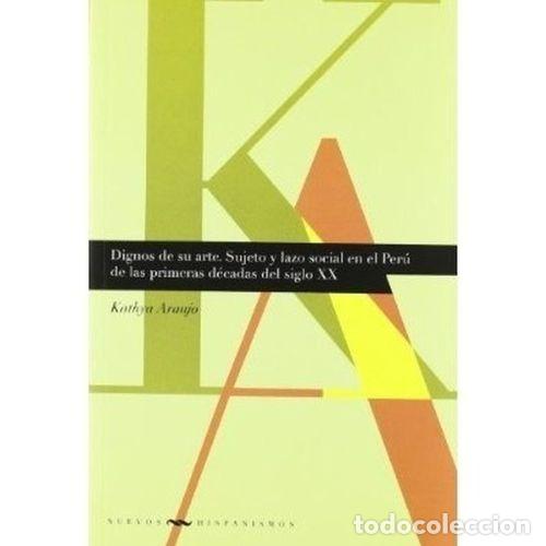 Libros: DIGNOS DE SU ARTE. SUJETO Y LAZO SOCIAL EN EL PER&Uacute; DE LAS PRIMERAS D&Eacute;CADAS DEL SIGLO XX - ARAUJO, KA