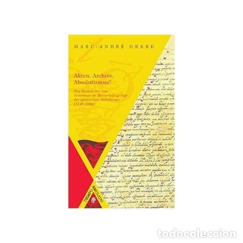 B&uuml;cher: AKTEN, ARCHIVE, ABSOLUTISMUS? - GREBE, MARC-ANDR&Eacute;