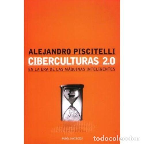 B&uuml;cher: CIBERCULTURAS 2.0 EN LA ERA DE LAS M&Aacute;QUINAS INTELIGENTES - PISCITELLI, ALEJANDRO