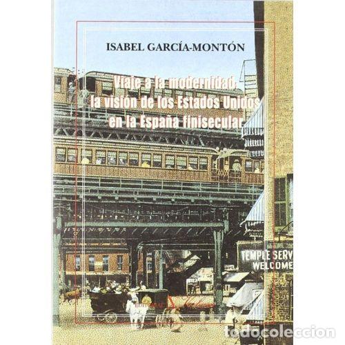 books: VIAJE A LA MODERNIDAD. LA VISI&Oacute;N DE LOS ESTADOS UNIDOS EN LA ESPA&Ntilde;A FINISECULAR - GARC&Iacute;A-MONT&Oacute;N, ISA