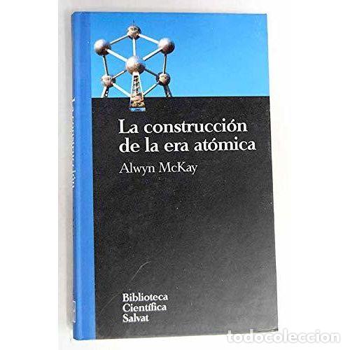 Libros: LA CONSTRUCCI&Oacute;N DE LA ERA AT&Oacute;MICA - MCKAY, ALWYN - Foto 1