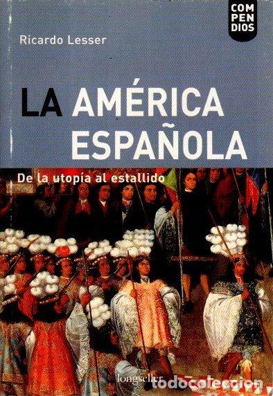 Libros: La Am&eacute;rica espa&ntilde;ola. De la utop&iacute;a al estallido - Lesser, Ricardo