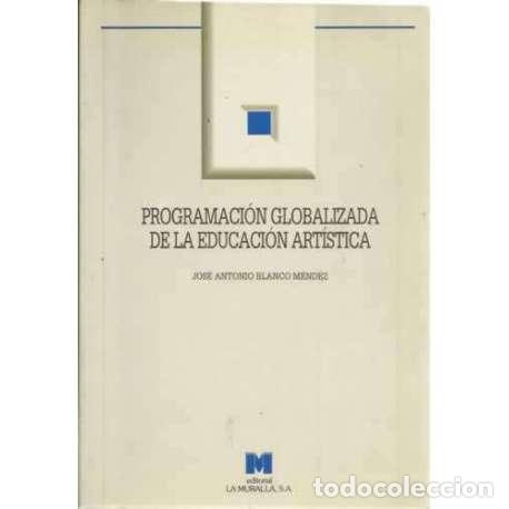 Libros: Programaci&oacute;n globalizada de la educaci&oacute;n art&iacute;stica - Blanco M&eacute;ndez, Jos&eacute; Antonio - Foto 1