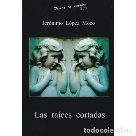 Libros: Las ra&iacute;ces cortadas - Jer&oacute;nimo L&oacute;pez Mozo - Foto 1