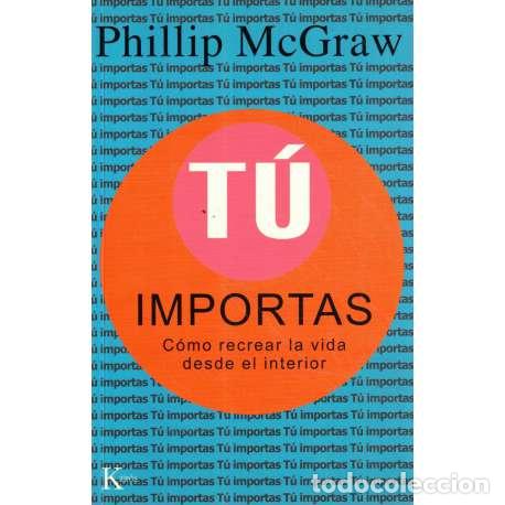 Libros: T&uacute; importas. C&oacute;mo recrear la vida desde el interior - McGraw, Phillip - Foto 1