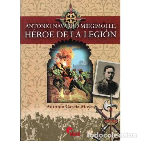 Libros: Antonio Navarro Miegimolle, H&eacute;roe de la Legi&oacute;n - Garc&iacute;a Moya, Antonio