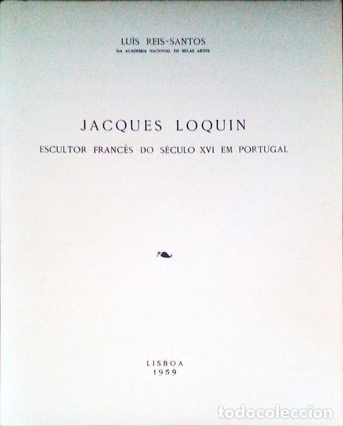 Libros: REIS-SANTOS. (Lu&iacute;s) - JACQUES LOQUIN. Escultor Franc&ecirc;s do S&eacute;culo XVI em Portugal.