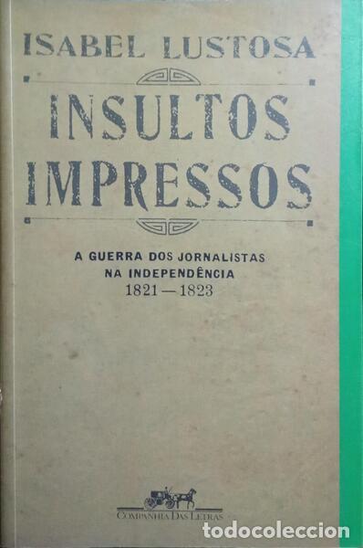 Libros: LUSTOSA. (Isabel) - INSULTOS IMPRESSOS. A GUERRA DOS JORNALISTAS NA INDEPEND&Ecirc;NCIA (1821-1823).