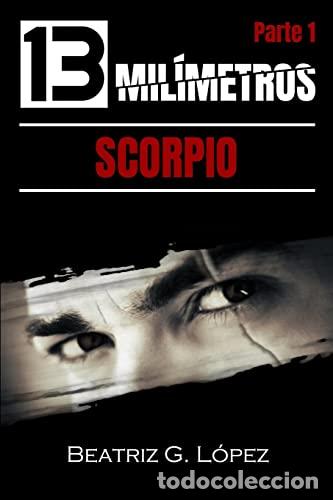 Libros: 13 MILIMETROS. PARTE 1. SCORPIO - BEATRIZ G LOPEZ - Foto 1