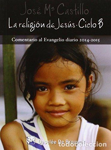 B&uuml;cher: La Religi&oacute;n de Jes&uacute;s. Comentario al Evangelio diario, ciclo B (2014-2015). - CASTILLO, Jos&eacute; M&ordf;.- - t