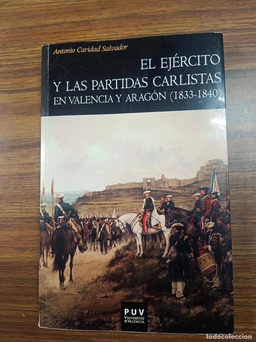 Libros: EL EJERCITO Y LAS PARTIDAS CARLISTAS EN VALENCIA Y ARAGON (1833 - 1840) - Antonio Caridad Salvador