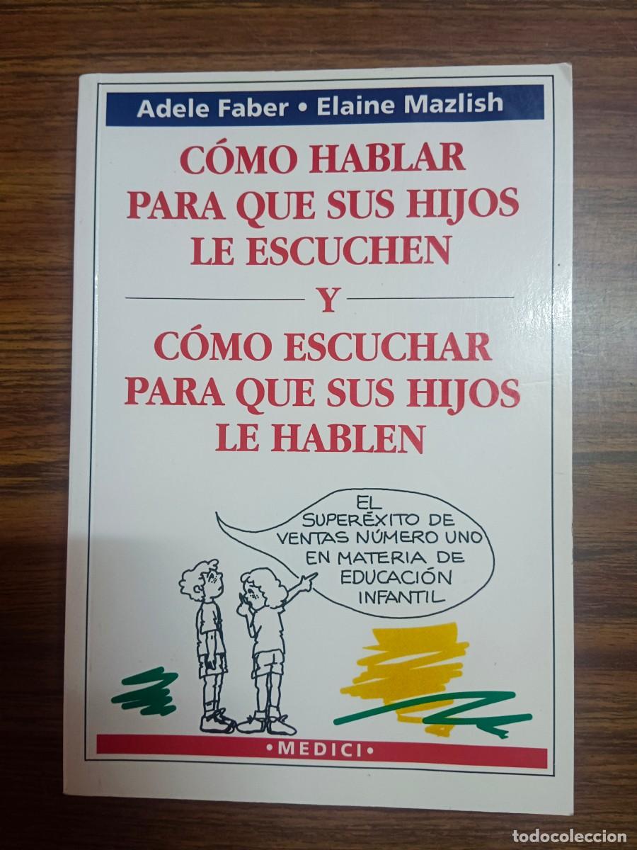 Libros: COMO HABLAR PARA QUE SUS HIJOS LE ESCUCHEN Y COMO ESCUCHAR PARA SUS HIJOS LE HABLEN - Adele Faber -